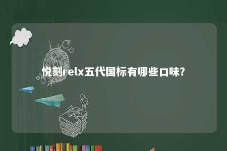 悦刻relx五代国标有哪些口味？ 