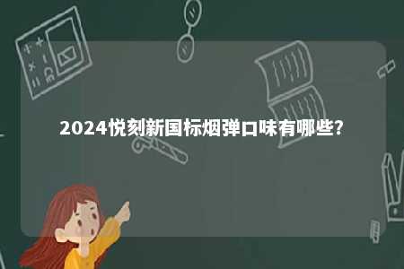 2024悦刻新国标烟弹口味有哪些	？ 
